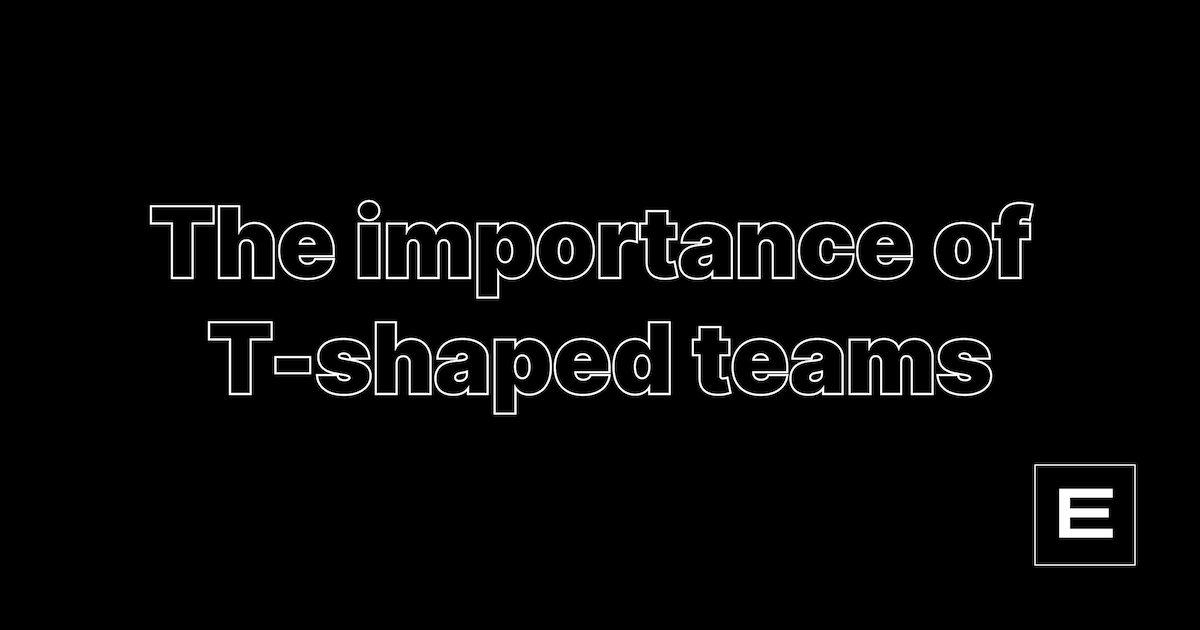 The importance of T-shaped teams | ealch.dev